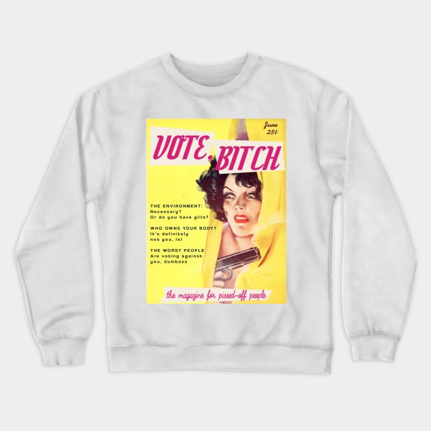 VOTE, B!TCH | The Magazine for Pissed off People. Featuring "The environment: necessary? Or do you have gills?" "Who owns your body? It's definitely not you lol," and "The worst people are voting against you, dumbass" Crewneck Sweatshirt by Xanaduriffic